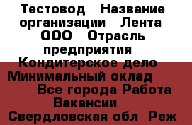 Тестовод › Название организации ­ Лента, ООО › Отрасль предприятия ­ Кондитерское дело › Минимальный оклад ­ 32 000 - Все города Работа » Вакансии   . Свердловская обл.,Реж г.